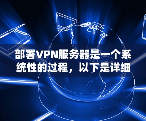 部署VPN服务器是一个系统性的过程,以下是详细的步骤指南 部署VPN服务器是一个系统性的过程,以下是详细的步骤指南