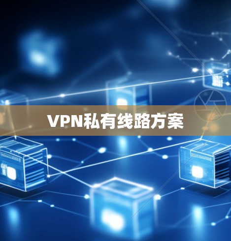 VPN私有线路方案 VPN私有线路方案