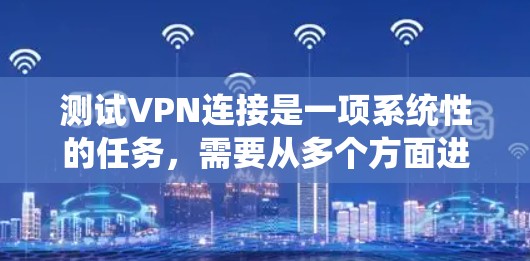 测试VPN连接是一项系统性的任务,需要从多个方面进行检查和验证,以确保连接的安全性和稳定性。以下是详细的步骤指南 测试VPN连接是一项系统性的任务,需要从多个方面进行检查和验证,以确保连接的安全性和稳定性。以下是详细的步骤指南