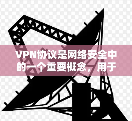 VPN协议是网络安全中的一个重要概念,用于为用户提供安全的网络访问途径。以下是关于VPN协议的详细介绍 VPN协议是网络安全中的一个重要概念,用于为用户提供安全的网络访问途径。以下是关于VPN协议的详细介绍