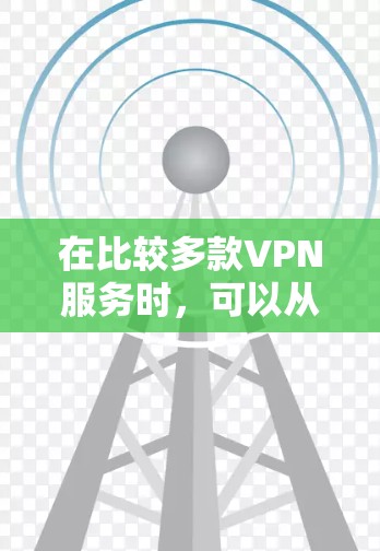 在比较多款VPN服务时，可以从以下几个方面进行全面评估