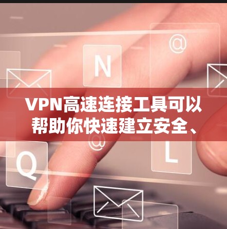VPN高速连接工具可以帮助你快速建立安全、稳定的网络连接,常见的VPN服务提供商和工具包括 VPN高速连接工具可以帮助你快速建立安全、稳定的网络连接,常见的VPN服务提供商和工具包括