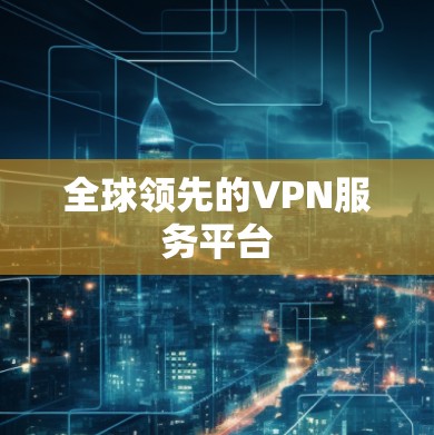 全球领先的VPN服务平台 全球领先的VPN服务平台
