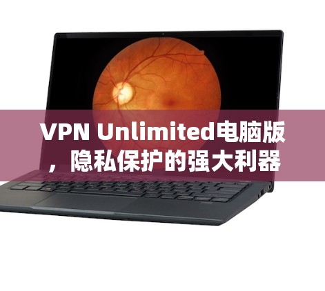 VPN Unlimited电脑版，隐私保护的强大利器