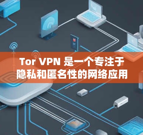 Tor VPN 是一个专注于隐私和匿名性的网络应用，可以帮助用户在互联网上保持高度的隐私。以下是一些关于如何下载 Tor VPN 的信息和建议