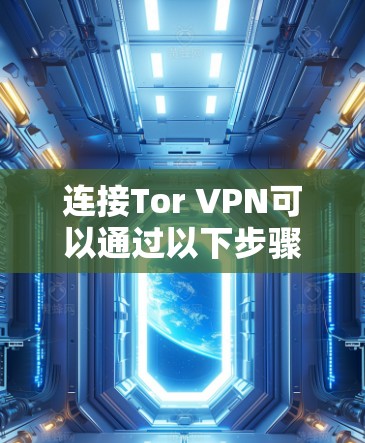 连接Tor VPN可以通过以下步骤进行