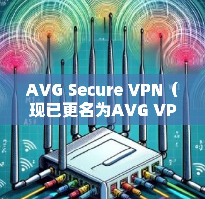 AVG Secure VPN(现已更名为AVG VPN)是一款由AVG(目前为Avast子公司)开发的VPN服务,它旨在提供安全、匿名和高效的网络连接。以下是关于其速度分析的详细内容 AVG Secure VPN(现已更名为AVG VPN)是一款由AVG(目前为Avast子公司)开发的VPN服务,它旨在提供安全、匿名和高效的网络连接。以下是关于其速度分析的详细内容
