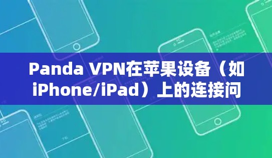Panda VPN在苹果设备（如iPhone/iPad）上的连接问题可以通过以下步骤解决