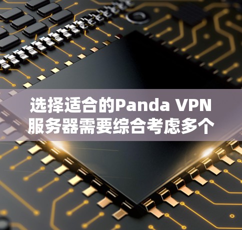 选择适合的Panda VPN服务器需要综合考虑多个因素,以确保最佳的使用体验。以下是根据您的需求整理的选择步骤和建议 选择适合的Panda VPN服务器需要综合考虑多个因素,以确保最佳的使用体验。以下是根据您的需求整理的选择步骤和建议
