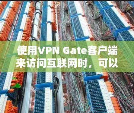 使用VPN Gate客户端来访问互联网时,可以遵循以下步骤 使用VPN Gate客户端来访问互联网时,可以遵循以下步骤