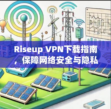 Riseup VPN下载指南，保障网络安全与隐私保护