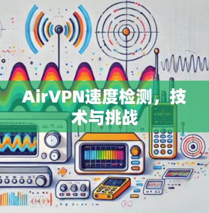 AirVPN速度检测,技术与挑战 AirVPN速度检测,技术与挑战