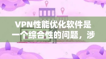 VPN性能优化软件是一个综合性的问题,涉及多个方面的考虑。以下是一个有条理的总结,帮助您选择或开发一个适合的VPN性能优化解决方案 VPN性能优化软件是一个综合性的问题,涉及多个方面的考虑。以下是一个有条理的总结,帮助您选择或开发一个适合的VPN性能优化解决方案