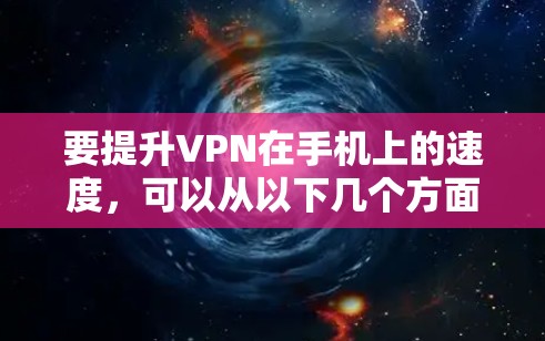 要提升VPN在手机上的速度,可以从以下几个方面入手 要提升VPN在手机上的速度,可以从以下几个方面入手
