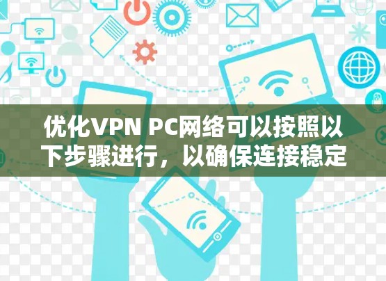 优化VPN PC网络可以按照以下步骤进行,以确保连接稳定、高效且安全 优化VPN PC网络可以按照以下步骤进行,以确保连接稳定、高效且安全