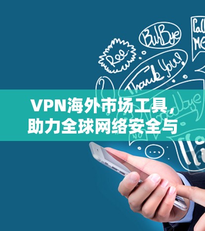 VPN海外市场工具,助力全球网络安全与连接 VPN海外市场工具,助力全球网络安全与连接