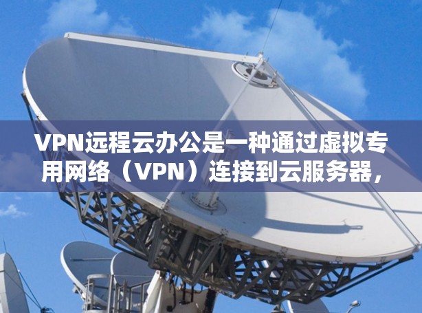 VPN远程云办公是一种通过虚拟专用网络(VPN)连接到云服务器,提供安全且灵活的远程办公解决方案,适用于需要保护数据安全的企业环境。以下是对该技术的详细分析 VPN远程云办公是一种通过虚拟专用网络(VPN)连接到云服务器,提供安全且灵活的远程办公解决方案,适用于需要保护数据安全的企业环境。以下是对该技术的详细分析