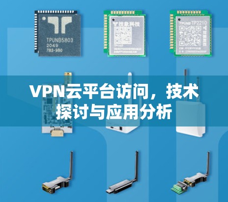 VPN云平台访问,技术探讨与应用分析 VPN云平台访问,技术探讨与应用分析