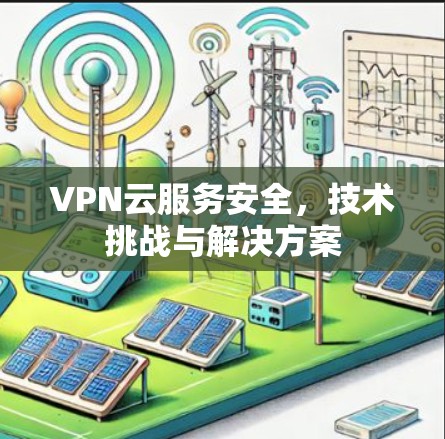 VPN云服务安全,技术挑战与解决方案 VPN云服务安全,技术挑战与解决方案