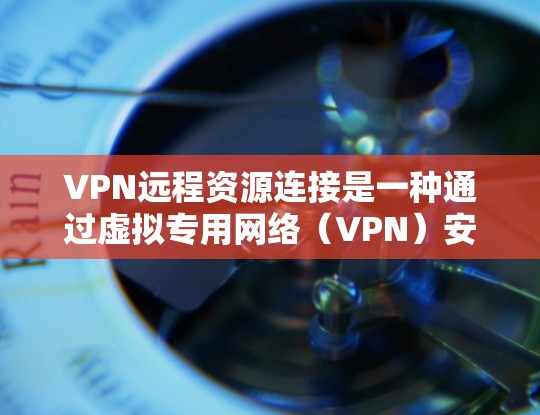 VPN远程资源连接是一种通过虚拟专用网络(VPN)安全、匿名地访问外部网络资源的方法。以下是关于VPN远程资源连接的详细指南 VPN远程资源连接是一种通过虚拟专用网络(VPN)安全、匿名地访问外部网络资源的方法。以下是关于VPN远程资源连接的详细指南