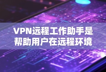 VPN远程工作助手是帮助用户在远程环境中安全、有效地工作的工具,涵盖多个功能和步骤。以下是详细的分步解释 VPN远程工作助手是帮助用户在远程环境中安全、有效地工作的工具,涵盖多个功能和步骤。以下是详细的分步解释