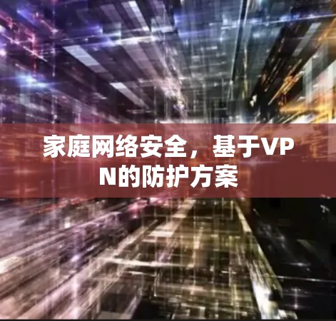 家庭网络安全,基于VPN的防护方案 家庭网络安全,基于VPN的防护方案