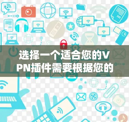 选择一个适合您的VPN插件需要根据您的具体需求来决定。以下是根据您的需求整理出的建议 选择一个适合您的VPN插件需要根据您的具体需求来决定。以下是根据您的需求整理出的建议
