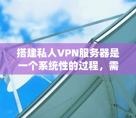 搭建私人VPN服务器是一个系统性的过程,需要仔细规划和执行。以下是分步骤的指南,帮助您成功完成搭建 搭建私人VPN服务器是一个系统性的过程,需要仔细规划和执行。以下是分步骤的指南,帮助您成功完成搭建