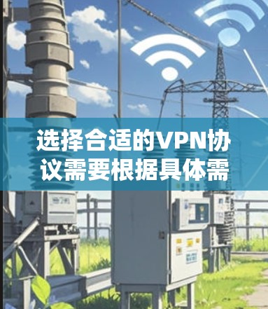 选择合适的VPN协议需要根据具体需求进行权衡,以下是对不同VPN协议的分析和建议 选择合适的VPN协议需要根据具体需求进行权衡,以下是对不同VPN协议的分析和建议