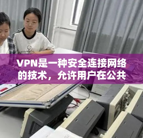 VPN是一种安全连接网络的技术,允许用户在公共网络上建立安全通道,保护数据和隐私。以下是使用VPN的基础操作步骤和注意事项 VPN是一种安全连接网络的技术,允许用户在公共网络上建立安全通道,保护数据和隐私。以下是使用VPN的基础操作步骤和注意事项