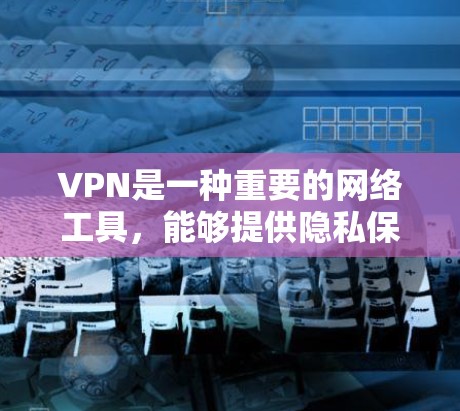 VPN是一种重要的网络工具,能够提供隐私保护和安全连接的功能。以下是 VPN 的基础知识和使用指南,帮助您快速入门 VPN是一种重要的网络工具,能够提供隐私保护和安全连接的功能。以下是 VPN 的基础知识和使用指南,帮助您快速入门