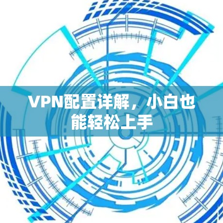 VPN配置详解,小白也能轻松上手 VPN配置详解,小白也能轻松上手