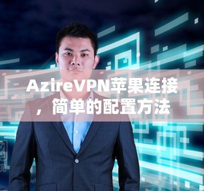 AzireVPN苹果连接,简单的配置方法 AzireVPN苹果连接,简单的配置方法