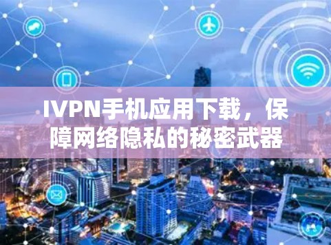 IVPN手机应用下载,保障网络隐私的秘密武器 IVPN手机应用下载,保障网络隐私的秘密武器