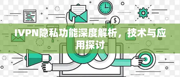 IVPN隐私功能深度解析,技术与应用探讨 IVPN隐私功能深度解析,技术与应用探讨