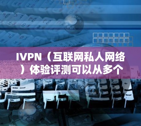 IVPN(互联网私人网络)体验评测可以从多个维度进行,包括稳定性、速度、隐私保护、客户端体验等。以下是一些常见的评测维度和考虑因素 IVPN(互联网私人网络)体验评测可以从多个维度进行,包括稳定性、速度、隐私保护、客户端体验等。以下是一些常见的评测维度和考虑因素