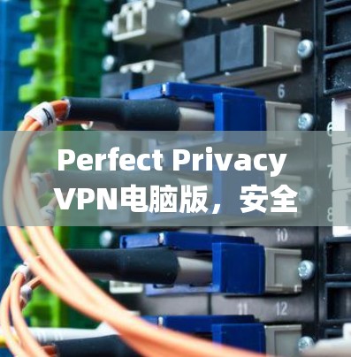 Perfect Privacy VPN电脑版,安全隐私的无缝解决方案 Perfect Privacy VPN电脑版,安全隐私的无缝解决方案