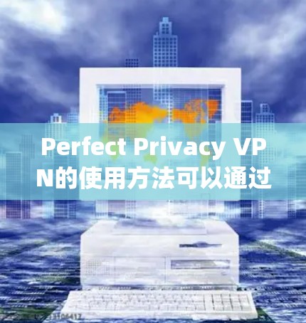 Perfect Privacy VPN的使用方法可以通过以下步骤详细说明 Perfect Privacy VPN的使用方法可以通过以下步骤详细说明