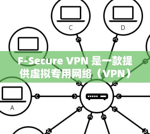 F-Secure VPN 是一款提供虚拟专用网络(VPN)服务的软件,其主要功能包括以下几个方面 F-Secure VPN 是一款提供虚拟专用网络(VPN)服务的软件,其主要功能包括以下几个方面