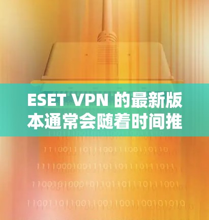 ESET VPN 的最新版本通常会随着时间推移而更新,建议通过ESET官网或应用商店获取最新版本,以确保使用最新的功能和安全性能 ESET VPN 的最新版本通常会随着时间推移而更新,建议通过ESET官网或应用商店获取最新版本,以确保使用最新的功能和安全性能