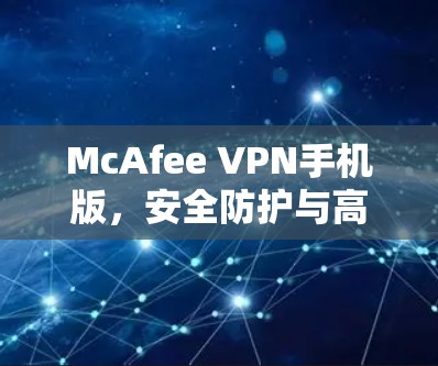 McAfee VPN手机版,安全防护与高速连接的完美融合 McAfee VPN手机版,安全防护与高速连接的完美融合