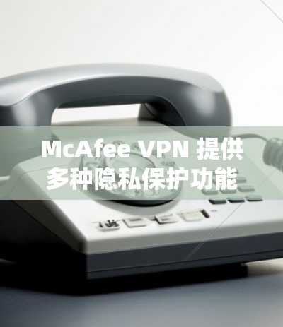 McAfee VPN 提供多种隐私保护功能,帮助用户保护隐私。以下是详细的隐私设置指南 McAfee VPN 提供多种隐私保护功能,帮助用户保护隐私。以下是详细的隐私设置指南