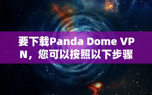 要下载Panda Dome VPN,您可以按照以下步骤操作 要下载Panda Dome VPN,您可以按照以下步骤操作