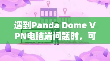 遇到Panda Dome VPN电脑端问题时，可以按照以下步骤进行排查和解决