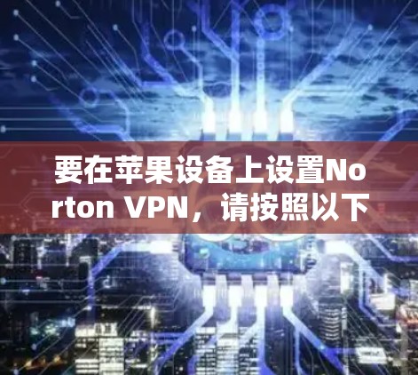 要在苹果设备上设置Norton VPN，请按照以下步骤操作