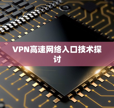 VPN高速网络入口技术探讨 VPN高速网络入口技术探讨