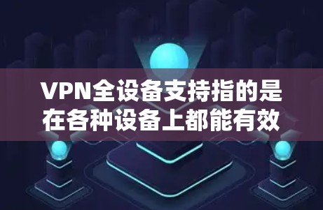 VPN全设备支持指的是在各种设备上都能有效使用VPN服务,以确保数据安全和网络连接。以下是对这一概念的详细分析 VPN全设备支持指的是在各种设备上都能有效使用VPN服务,以确保数据安全和网络连接。以下是对这一概念的详细分析