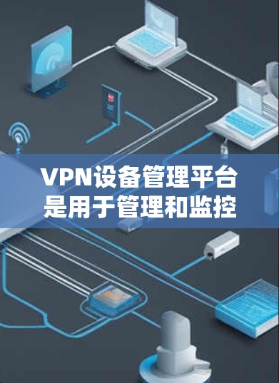 VPN设备管理平台是用于管理和监控VPN(虚拟专用网络)设备的软件或服务,能够帮助用户配置、监控和维护VPN服务器或VPN客户端。这些平台通常提供丰富的功能,包括但不限于 VPN设备管理平台是用于管理和监控VPN(虚拟专用网络)设备的软件或服务,能够帮助用户配置、监控和维护VPN服务器或VPN客户端。这些平台通常提供丰富的功能,包括但不限于