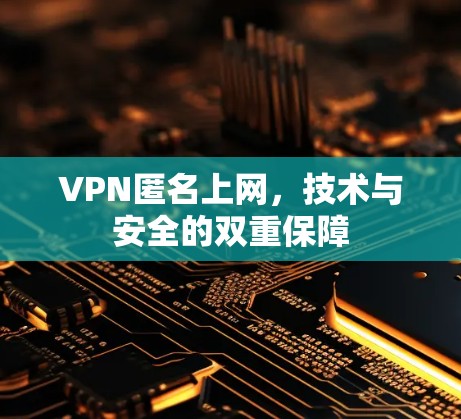 VPN匿名上网,技术与安全的双重保障 VPN匿名上网,技术与安全的双重保障