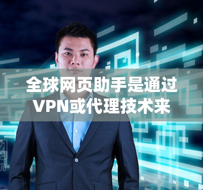 全球网页助手是通过VPN或代理技术来绕过网络限制和保护隐私的工具,适用于多种场景。以下是对全球网页助手的详细分析和总结 全球网页助手是通过VPN或代理技术来绕过网络限制和保护隐私的工具,适用于多种场景。以下是对全球网页助手的详细分析和总结
